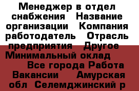 Менеджер в отдел снабжения › Название организации ­ Компания-работодатель › Отрасль предприятия ­ Другое › Минимальный оклад ­ 25 000 - Все города Работа » Вакансии   . Амурская обл.,Селемджинский р-н